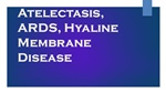 Atelectasis, ARDS, Hyaline Membrane Disease